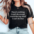There Is Nothing I Can't Do Except Reach The Top Shelf Tee